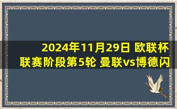 2024年11月29日 欧联杯联赛阶段第5轮 曼联vs博德闪耀 全场录像